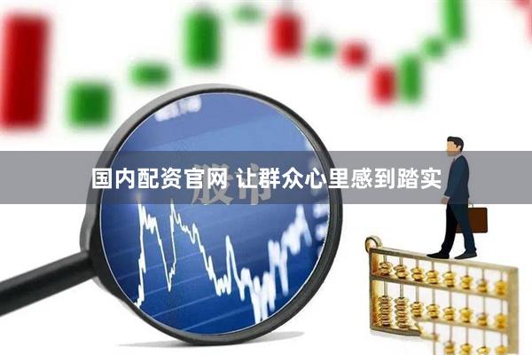 国内配资官网 让群众心里感到踏实