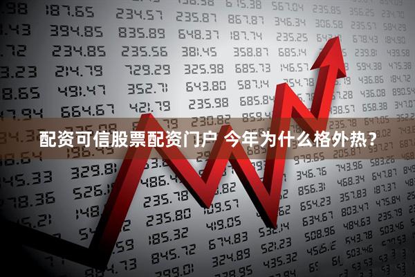 配资可信股票配资门户 今年为什么格外热？