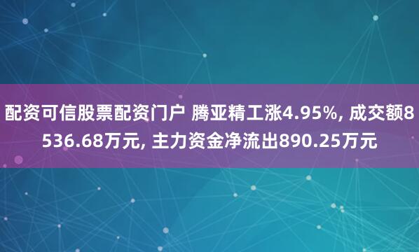 配资可信股票配资门户 腾亚精工涨4.95%, 成交额8536.68万元, 主力资金净流出890.25万元