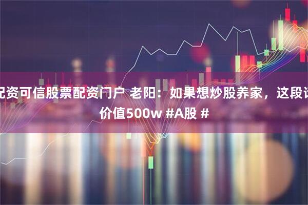 配资可信股票配资门户 老阳：如果想炒股养家，这段话价值500w #A股 #