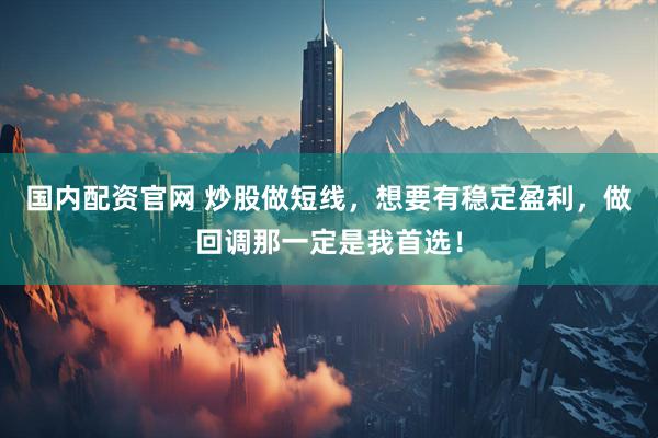 国内配资官网 炒股做短线，想要有稳定盈利，做回调那一定是我首选！