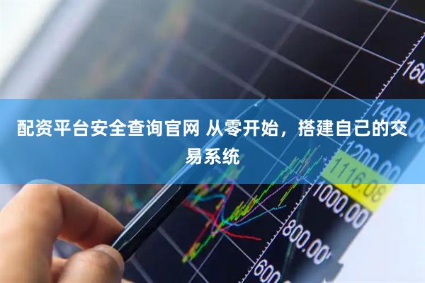 配资平台安全查询官网 从零开始，搭建自己的交易系统