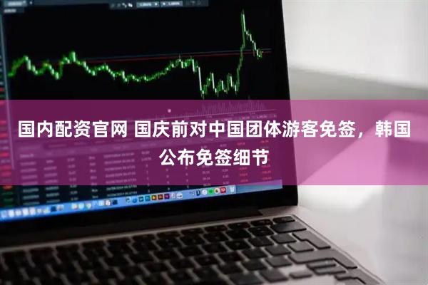 国内配资官网 国庆前对中国团体游客免签，韩国公布免签细节