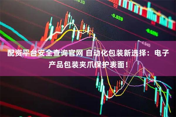 配资平台安全查询官网 自动化包装新选择：电子产品包装夹爪保护表面！